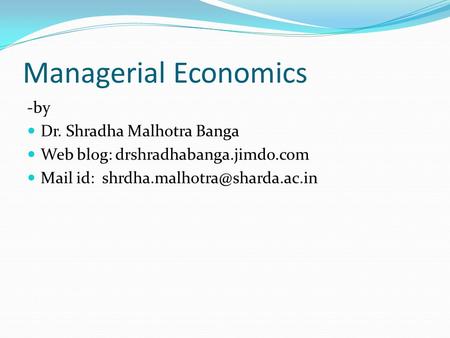 Managerial Economics -by Dr. Shradha Malhotra Banga Web blog: drshradhabanga.jimdo.com Mail id: