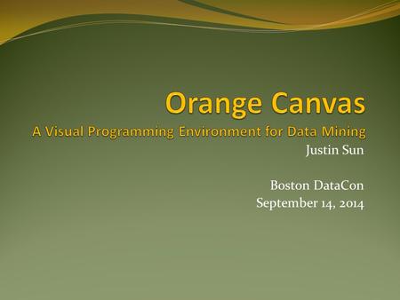 Justin Sun Boston DataCon September 14, 2014. Overview Why Use Orange? Classification Tree Example Project History Architecture Widgets Demo Resources.