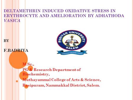 DELTAMETHRIN INDUCED OXIDATIVE STRESS IN ERYTHROCYTE AND AMELIORATION BY ADHATHODA VASICA BY F.BADRIYA M.Sc., PG & Research Department of Biochemistry,