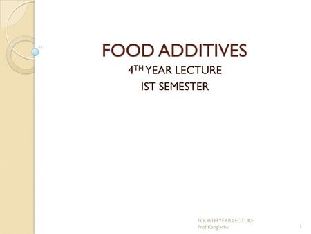 FOOD ADDITIVES 4 TH YEAR LECTURE IST SEMESTER 1 FOURTH YEAR LECTURE Prof Kang'ethe.