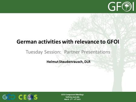 Tuesday Session: Partner Presentations German activities with relevance to GFOI GFOI Component Meetings Sydney, Australia March 2 nd – 6 th 2015 Helmut.