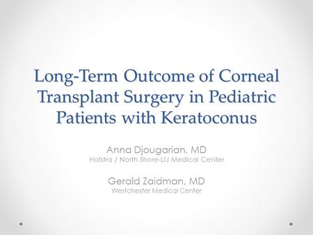 Long-Term Outcome of Corneal Transplant Surgery in Pediatric Patients with Keratoconus Anna Djougarian, MD Hofstra / North Shore-LIJ Medical Center Gerald.