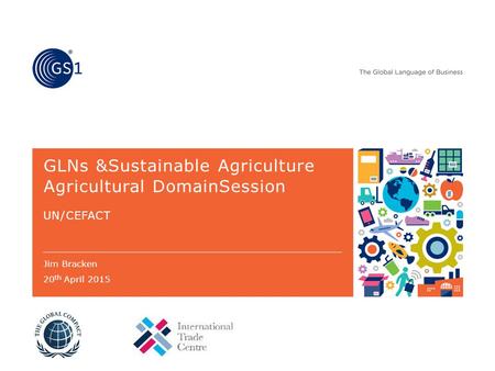 GLNs &Sustainable Agriculture Agricultural DomainSession UN/CEFACT Jim Bracken 20 th April 2015.