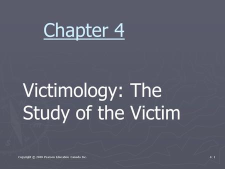 Copyright © 2008 Pearson Education Canada Inc. 4- 1 Victimology: The Study of the Victim Chapter 4.