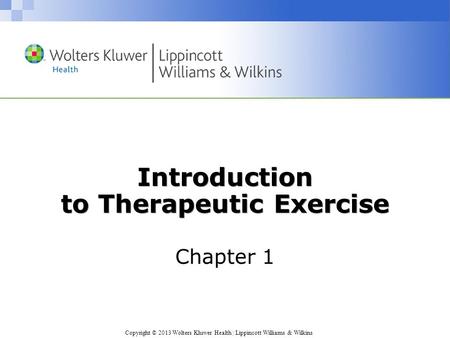 Copyright © 2013 Wolters Kluwer Health | Lippincott Williams & Wilkins Introduction to Therapeutic Exercise Chapter 1.