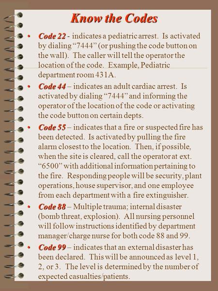 Know the Codes Code 22Code 22 - indicates a pediatric arrest. Is activated by dialing “7444” (or pushing the code button on the wall). The caller will.