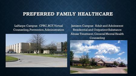 PREFERRED FAMILY HEALTHCARE LaHarpe Campus: CPRC, RCF, Virtual Counseling, Prevention, Administration Jamison Campus: Adult and Adolescent Residential.