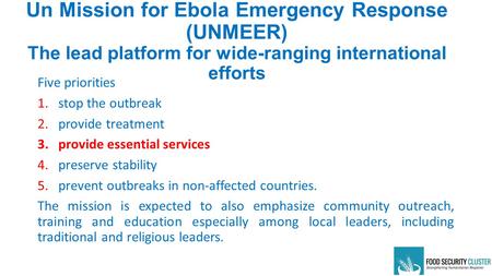 Un Mission for Ebola Emergency Response (UNMEER) The lead platform for wide-ranging international efforts Five priorities 1.stop the outbreak 2.provide.