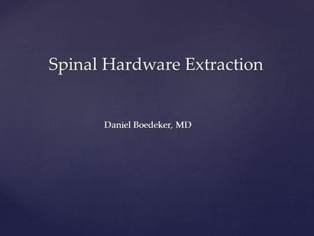 Daniel Boedeker, MD Spinal Hardware Extraction.  Spinal instrumentation has been utilized since the 1940s  Pedicle screws became increasingly popular.