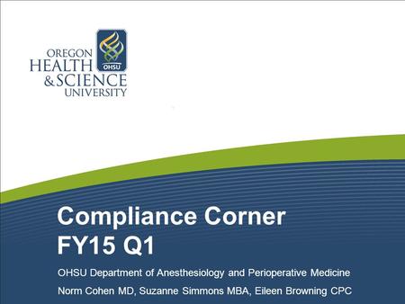 Compliance Corner FY15 Q1 OHSU Department of Anesthesiology and Perioperative Medicine Norm Cohen MD, Suzanne Simmons MBA, Eileen Browning CPC.