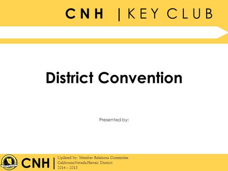 C N H | K E Y C L U B | Updated by: Member Relations Committee California-Nevada-Hawaii District 2014 – 2015 Presented by: CNH District Convention.