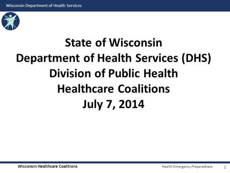 State of Wisconsin Department of Health Services (DHS) Division of Public Health Healthcare Coalitions July 7, 2014.