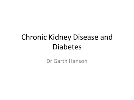 Chronic Kidney Disease and Diabetes Dr Garth Hanson.