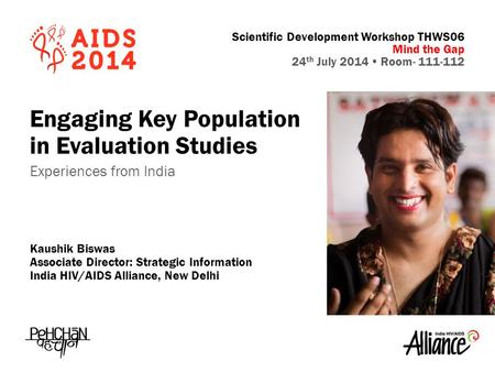 Scientific Development Workshop THWS06 Mind the Gap 24 th July 2014  Room- 111-112 Engaging Key Population in Evaluation Studies Experiences from India.