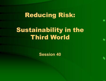 Reducing Risk: Sustainability in the Third World Session 40.