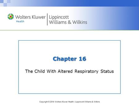 Copyright © 2014 Wolters Kluwer Health | Lippincott Williams & Wilkins Chapter 16 The Child With Altered Respiratory Status.