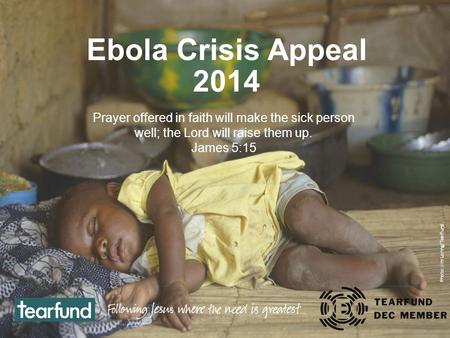 Ebola Crisis Appeal 2014 Prayer offered in faith will make the sick person well; the Lord will raise them up. James 5:15 Photo: Jim Loring/Tearfund.