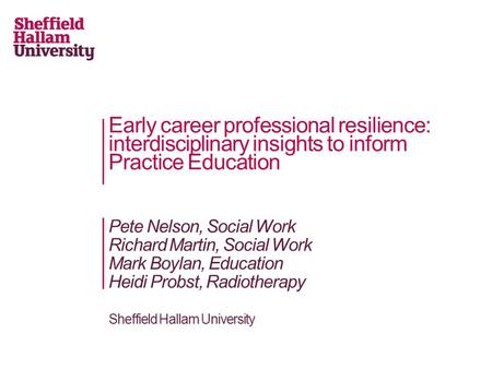 Early career professional resilience: interdisciplinary insights to inform Practice Education Pete Nelson, Social Work Richard Martin, Social Work Mark.