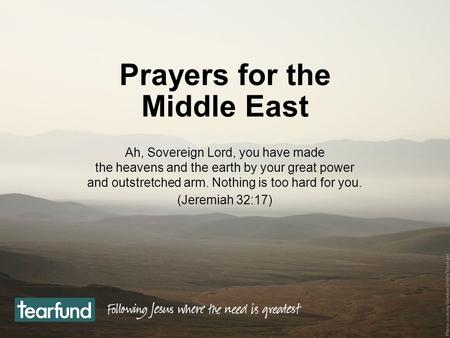 Prayers for the Middle East Ah, Sovereign Lord, you have made the heavens and the earth by your great power and outstretched arm. Nothing is too hard for.