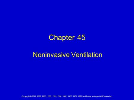 Copyright © 2013, 2009, 2003, 1999, 1995, 1990, 1982, 1977, 1973, 1969 by Mosby, an imprint of Elsevier Inc. Chapter 45 Noninvasive Ventilation.