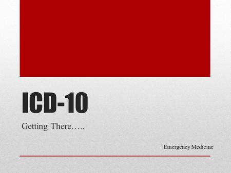 ICD-10 Getting There….. Emergency Medicine. What Physicians Need To Know Claims for ambulatory and physician services provided on or after 10/1/2015 must.