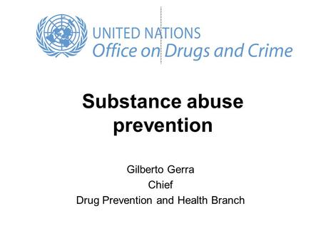 Substance abuse prevention Gilberto Gerra Chief Drug Prevention and Health Branch.