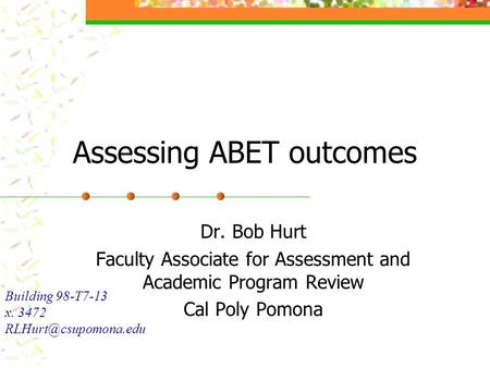 Assessing ABET outcomes Dr. Bob Hurt Faculty Associate for Assessment and Academic Program Review Cal Poly Pomona Building 98-T7-13 x. 3472