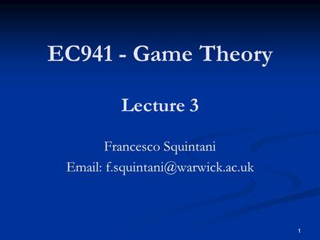 EC941 - Game Theory Francesco Squintani   Lecture 3 1.