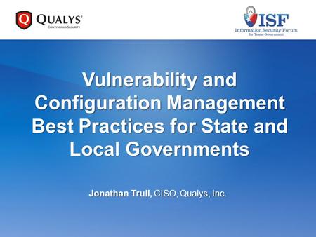 Vulnerability and Configuration Management Best Practices for State and Local Governments Jonathan Trull, CISO, Qualys, Inc.