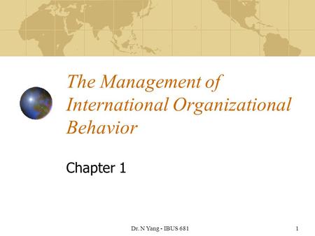 Dr. N Yang - IBUS 6811 The Management of International Organizational Behavior Chapter 1.