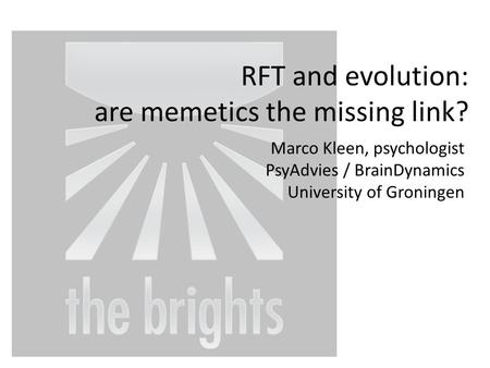 RFT and evolution: are memetics the missing link? Marco Kleen, psychologist PsyAdvies / BrainDynamics University of Groningen.