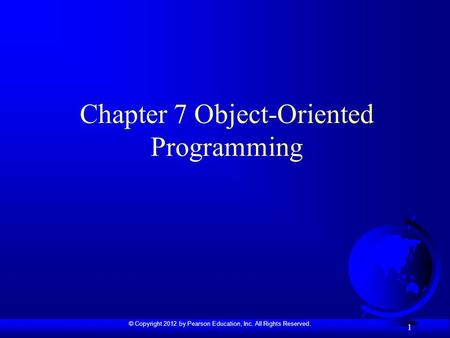 © Copyright 2012 by Pearson Education, Inc. All Rights Reserved. 1 Chapter 7 Object-Oriented Programming.