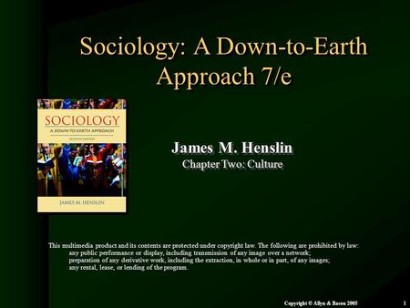 Chapter 2: Culture Copyright © Allyn & Bacon 20051 Sociology: A Down-to-Earth Approach 7/e James M. Henslin Chapter Two: Culture James M. Henslin Chapter.