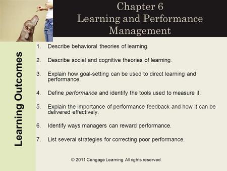© 2011 Cengage Learning. All rights reserved. Chapter 6 Learning and Performance Management Learning Outcomes 1.Describe behavioral theories of learning.