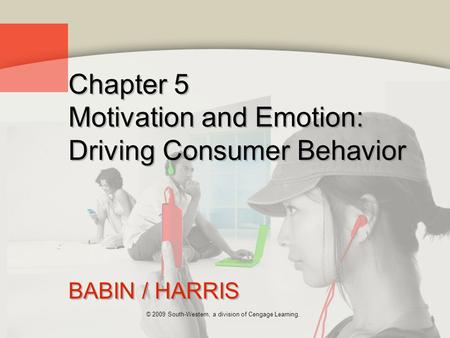 © 2009 South-Western, a division of Cengage Learning. Chapter 5 Motivation and Emotion: Driving Consumer Behavior BABIN / HARRIS.