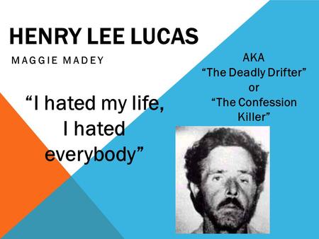 HENRY LEE LUCAS MAGGIE MADEY AKA “The Deadly Drifter” or “The Confession Killer” “I hated my life, I hated everybody”