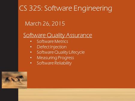 CS 325: Software Engineering March 26, 2015 Software Quality Assurance Software Metrics Defect Injection Software Quality Lifecycle Measuring Progress.