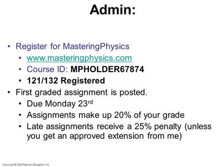 Copyright © 2009 Pearson Education, Inc. Admin: Register for MasteringPhysics www.masteringphysics.com Course ID: MPHOLDER67874 121/132 Registered First.