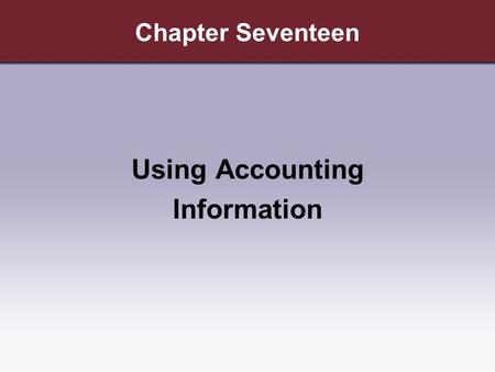Chapter Seventeen Using Accounting Information. Copyright © Cengage Learning. All rights reserved. Learning Objectives 1.Explain why accounting information.