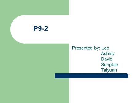 P9-2 Presented by: Leo Ashley David Sungtae Taiyuan.