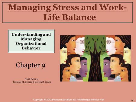 Managing Stress and Work- Life Balance Chapter 9 Sixth Edition Jennifer M. George & Gareth R. Jones Copyright © 2012 Pearson Education, Inc. Publishing.