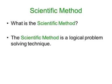 Scientific Method What is the Scientific Method? The Scientific Method is a logical problem solving technique.