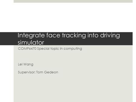 Integrate face tracking into driving simulator COMP6470 Special topic in computing Lei Wang Supervisor: Tom Gedeon.