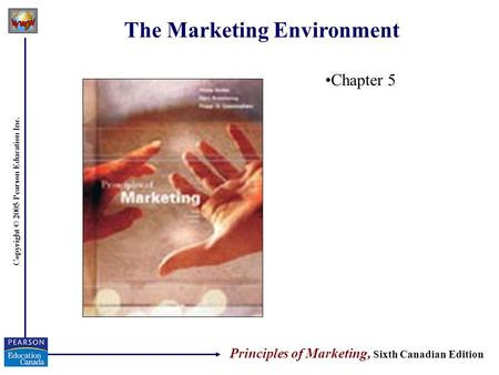 Copyright © 2005 Pearson Education Inc. The Marketing Environment Chapter 5 Principles of Marketing, Sixth Canadian Edition.