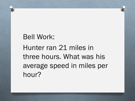 Bell Work: Hunter ran 21 miles in three hours. What was his average speed in miles per hour?