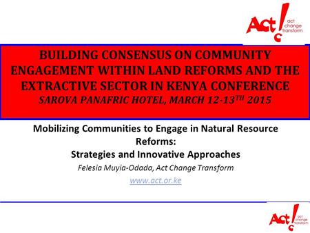 BUILDING CONSENSUS ON COMMUNITY ENGAGEMENT WITHIN LAND REFORMS AND THE EXTRACTIVE SECTOR IN KENYA CONFERENCE SAROVA PANAFRIC HOTEL, MARCH 12-13 TH 2015.
