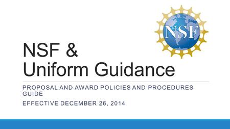 NSF & Uniform Guidance Proposal and Award Policies and Procedures Guide Effective December 26, 2014.