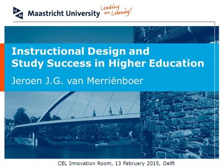 Instructional Design and Study Success in Higher Education Jeroen J.G. van Merriënboer CEL Innovation Room, 13 February 2015, Delft.