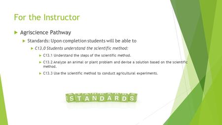 For the Instructor  Agriscience Pathway  Standards: Upon completion students will be able to  C13.0 Students understand the scientific method:  C13.1.