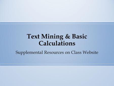 Text Mining & Basic Calculations Supplemental Resources on Class Website.